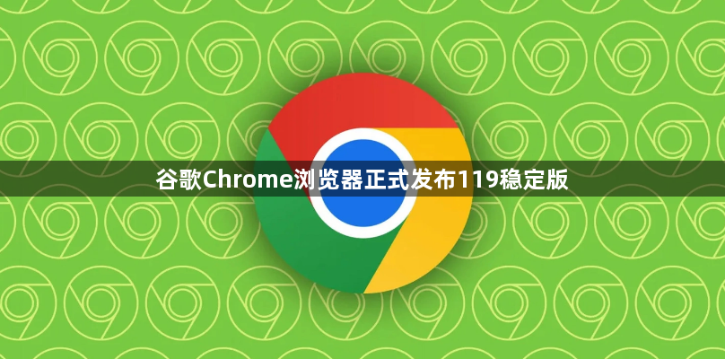 谷歌Chrome浏览器正式发布119稳定版1