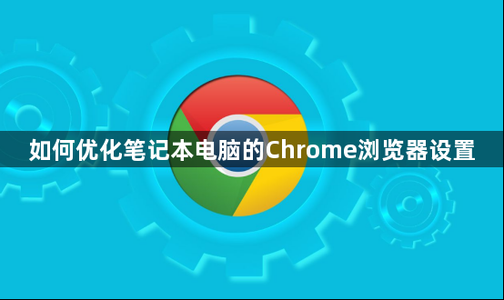 如何优化笔记本电脑的Chrome浏览器设置1