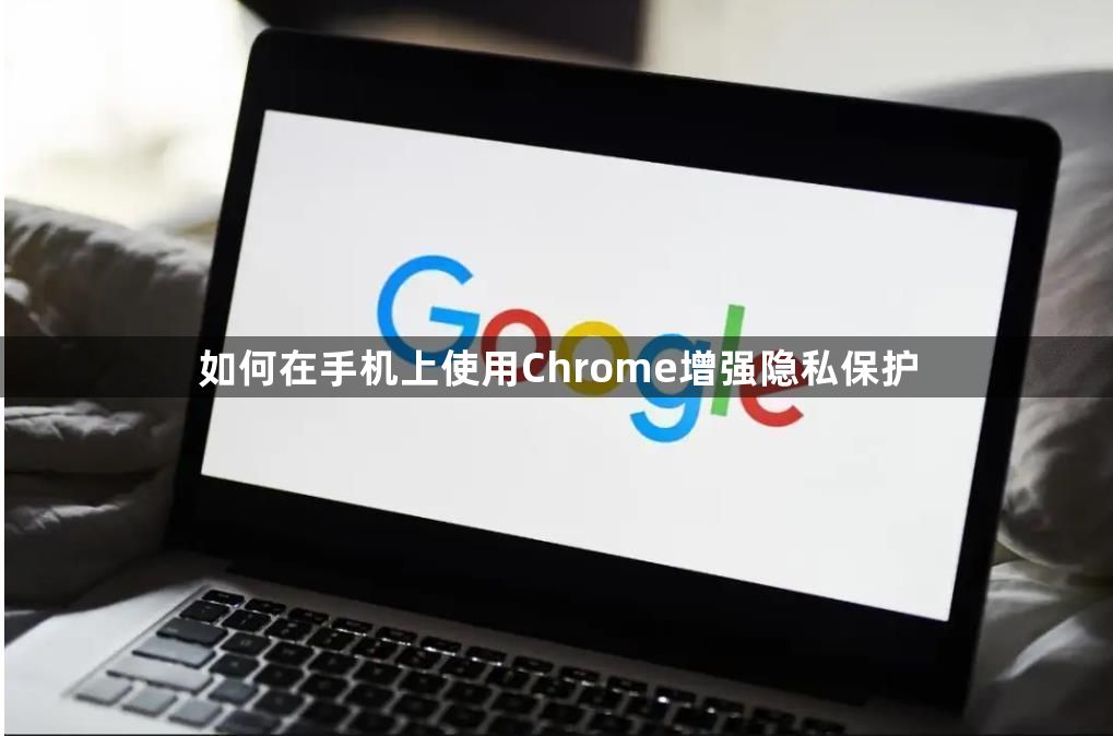 如何在手机上使用Chrome增强隐私保护1