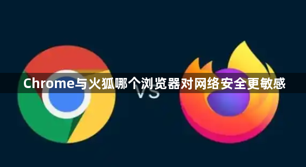 Chrome与火狐哪个浏览器对网络安全更敏感1