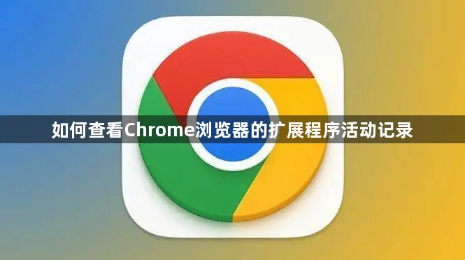 如何查看Chrome浏览器的扩展程序活动记录1