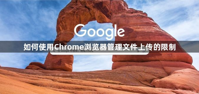 如何使用Chrome浏览器管理文件上传的限制1