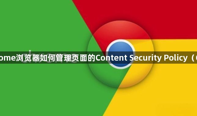 Chrome浏览器如何管理页面的Content Security Policy（CSP）1