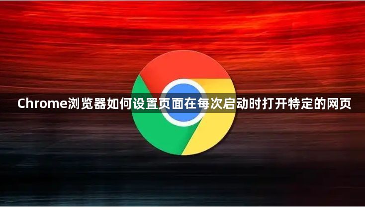 Chrome浏览器如何设置页面在每次启动时打开特定的网页1