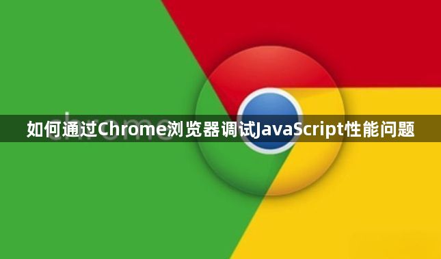 如何通过Chrome浏览器调试JavaScript性能问题1