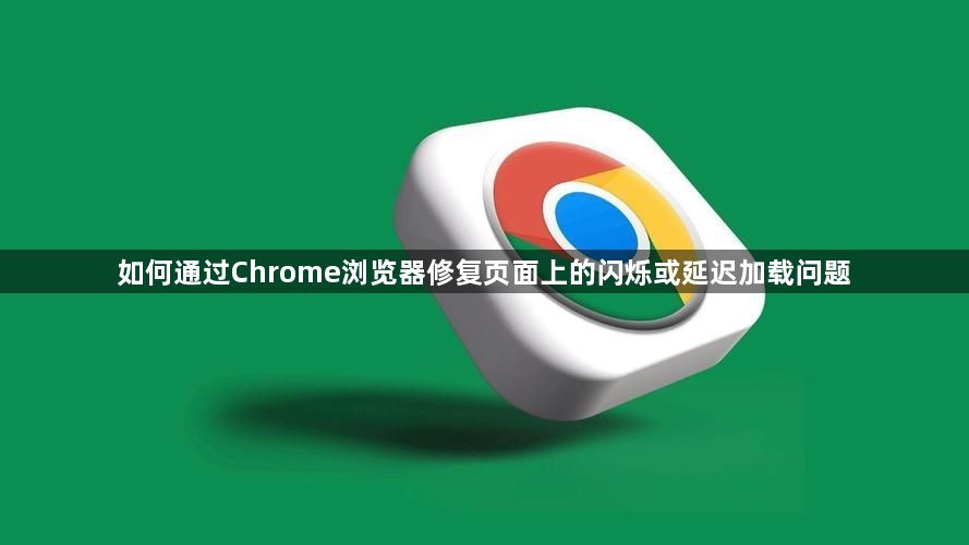 如何通过Chrome浏览器修复页面上的闪烁或延迟加载问题1