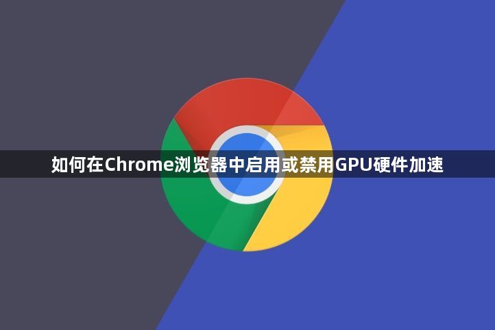 如何在Chrome浏览器中启用或禁用GPU硬件加速1